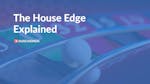 The House Edge Explained: The Basics, Why it&#8217;s Important and Calculating the House Edge